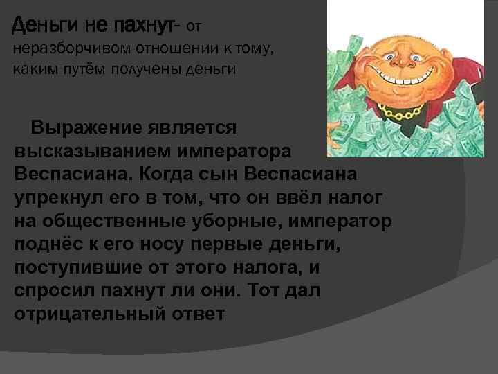 Деньги не пахнут- от неразборчивом отношении к тому, каким путём получены деньги Выражение является