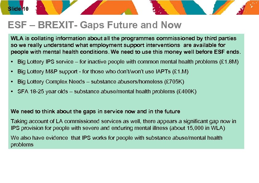 Slide 10 ESF – BREXIT- Gaps Future and Now WLA is collating information about