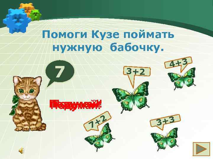 Помоги Кузе поймать нужную бабочку. 7 3+2 4+3 Подумай! +2 7 3+3 