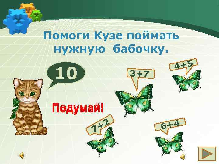 Помоги Кузе поймать нужную бабочку. 10 3+7 4+5 Подумай! +2 7 6+4 