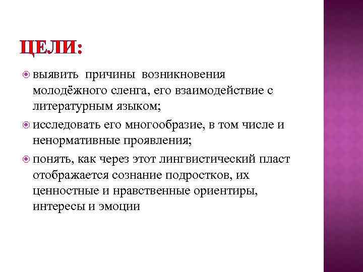 ЦЕЛИ: выявить причины возникновения молодёжного сленга, его взаимодействие с литературным языком; исследовать его многообразие,