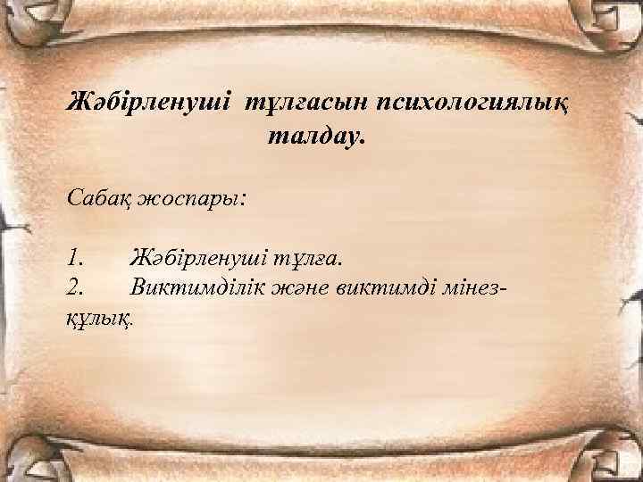 Жәбірленуші тұлғасын психологиялық талдау. Сабақ жоспары: 1. Жәбірленуші тұлға. 2. Виктимділік және виктимді мінезқұлық.