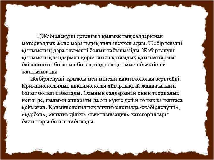 1)Жәбірленуші дегеніміз қылмыстың салдарынан материалдық және моральдық зиян шеккен адам. Жәбірленуші қылмыстың дара элементі