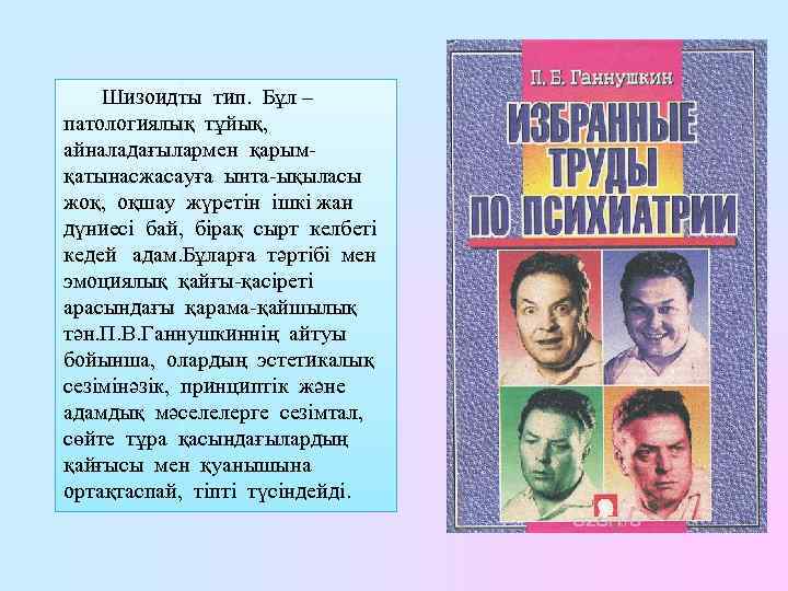 Шизоидты тип. Бұл – патологиялық тұйық, айналадағылармен қарымқатынасжасауға ынта-ықыласы жоқ, оқшау жүретін ішкі жан