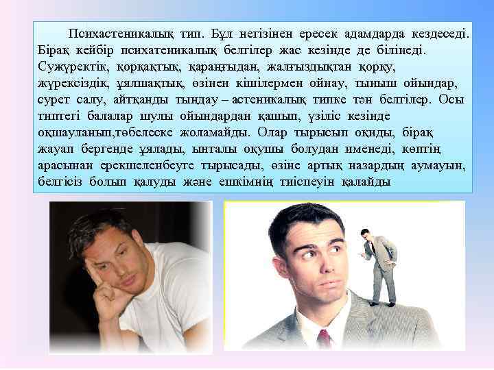 Психастеникалық тип. Бұл негізінен ересек адамдарда кездеседі. Бірақ кейбір психатеникалық белгілер жас кезінде де