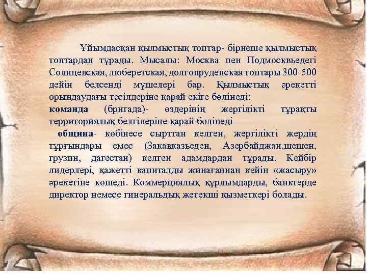 Ұйымдасқан қылмыстық топтар- бірнеше қылмыстық топтардан тұрады. Мысалы: Москва пен Подмосквьедегі Солнцевская, люберетская, долгопруденская