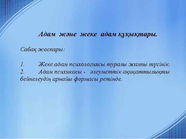 Адам және жеке адам құқықтары. Сабақ жоспары: 1. Жеке адам психологиясы туралы жалпы түсінік.