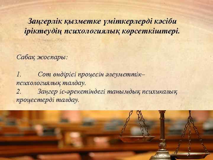 Заңгерлік қызметке үміткерлерді кәсіби іріктеудің психологиялық көрсеткіштері. Сабақ жоспары: 1. Сот өндірісі процесін әлеуметтік–