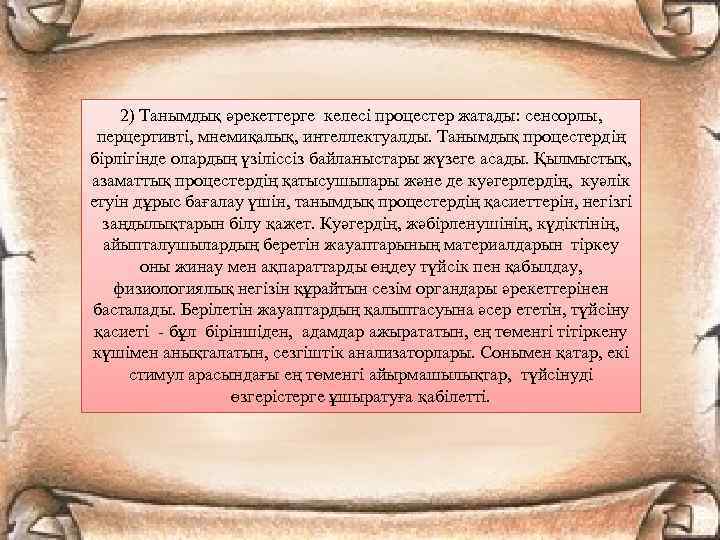 2) Танымдық әрекеттерге келесі процестер жатады: сенсорлы, перцертивті, мнемиқалық, интеллектуалды. Танымдық процестердің бірлігінде олардың