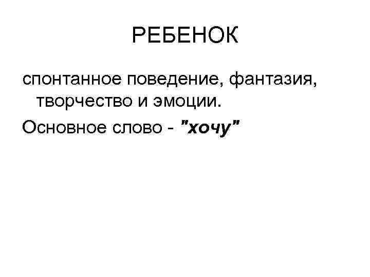 РЕБЕНОК спонтанное поведение, фантазия, творчество и эмоции. Основное слово - 