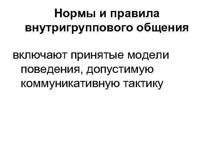 Нормы и правила внутригруппового общения включают принятые модели поведения, допустимую коммуникативную тактику 