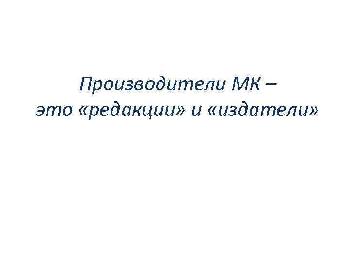 Производители МК – это «редакции» и «издатели» 