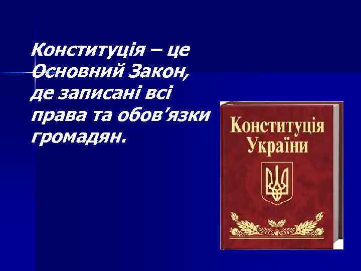 Конституція – це Основний Закон, де записані всі права та обов’язки громадян. 