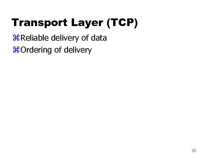 Transport Layer (TCP) z Reliable delivery of data z Ordering of delivery 35 