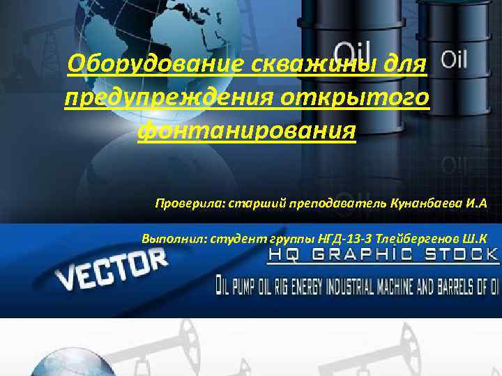 Оборудование скважины для предупреждения открытого фонтанирования Проверила: старший преподаватель Кунанбаева И. А Выполнил: студент