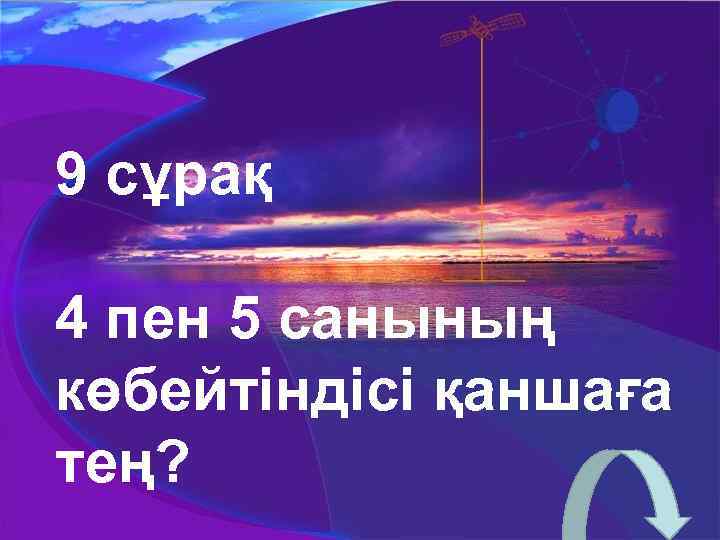 9 сұрақ 4 пен 5 санының көбейтіндісі қаншаға тең? 