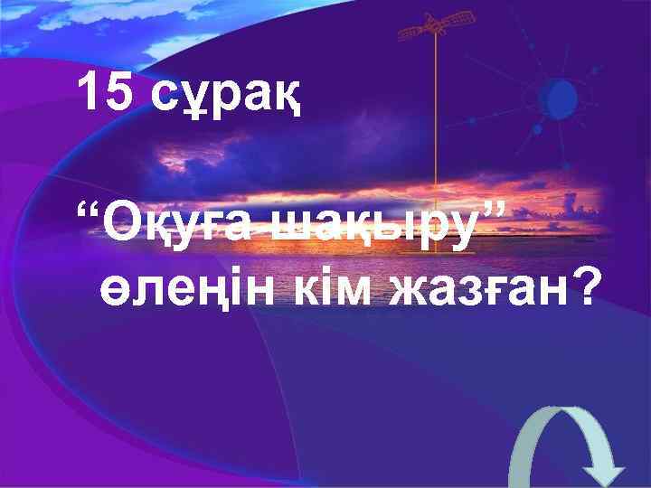 15 сұрақ “Оқуға шақыру” өлеңін кім жазған? 