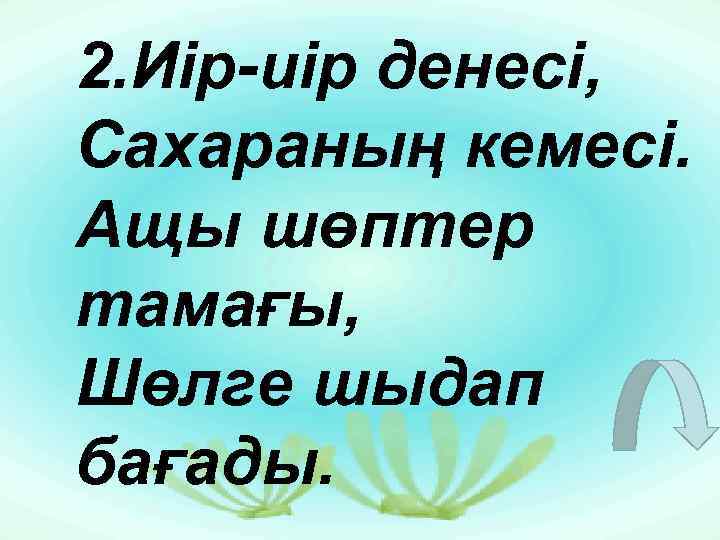 2. Иір-иір денесі, Сахараның кемесі. Ащы шөптер тамағы, Шөлге шыдап бағады. 