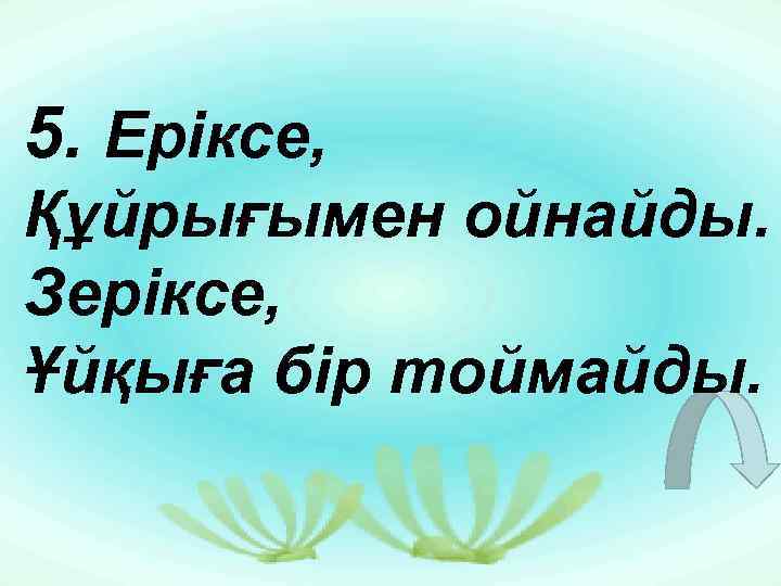 5. Еріксе, Құйрығымен ойнайды. Зеріксе, Ұйқыға бір тоймайды. 