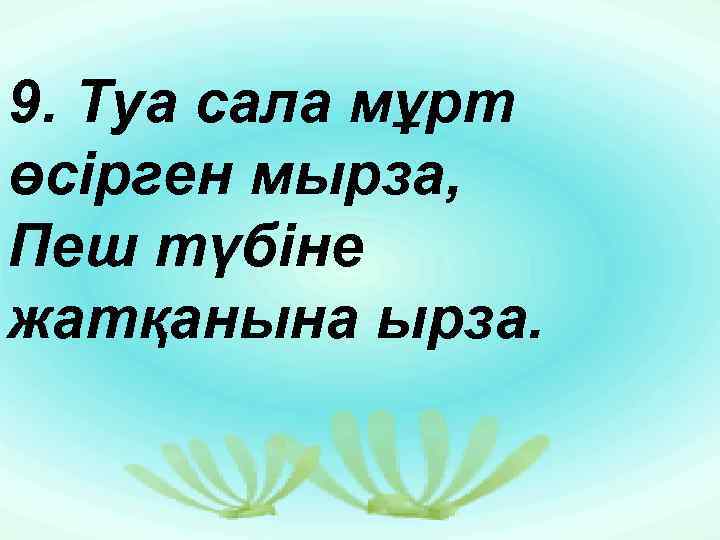 9. Туа сала мұрт өсірген мырза, Пеш түбіне жатқанына ырза. 