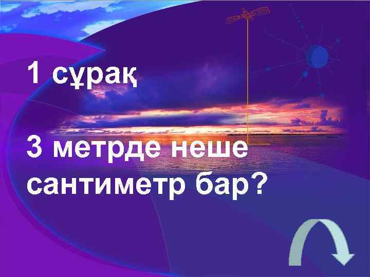 1 сұрақ 3 метрде неше сантиметр бар? 