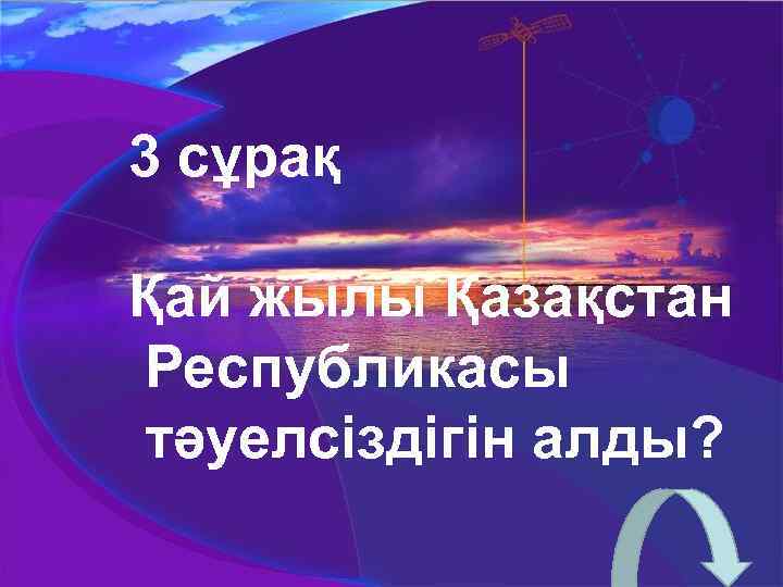 3 сұрақ Қай жылы Қазақстан Республикасы тәуелсіздігін алды? 