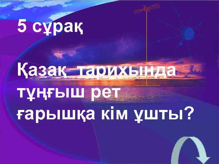 5 сұрақ Қазақ тарихында тұңғыш рет ғарышқа кім ұшты? 