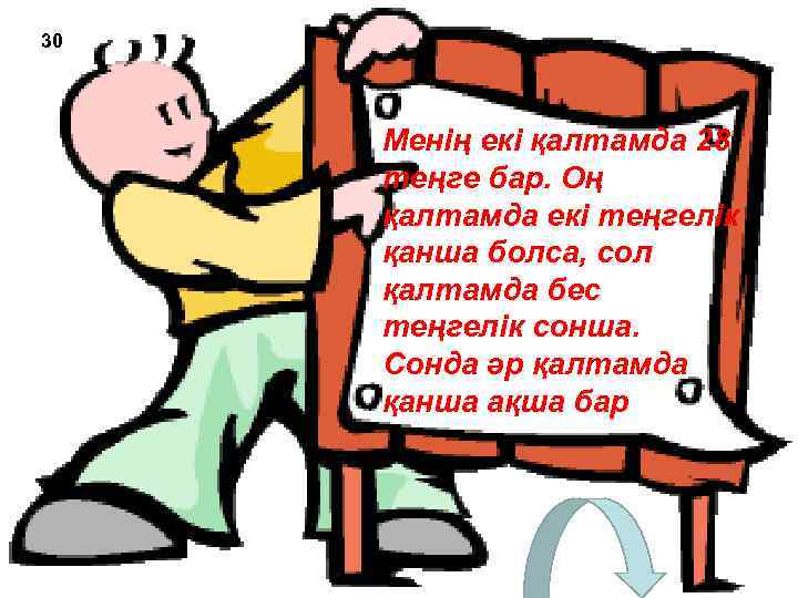 30 Менің екі қалтамда 28 теңге бар. Оң қалтамда екі теңгелік қанша болса, сол