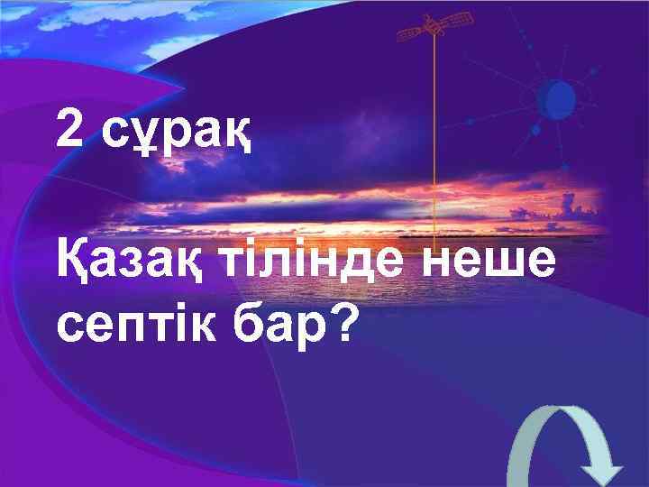 2 сұрақ Қазақ тілінде неше септік бар? 