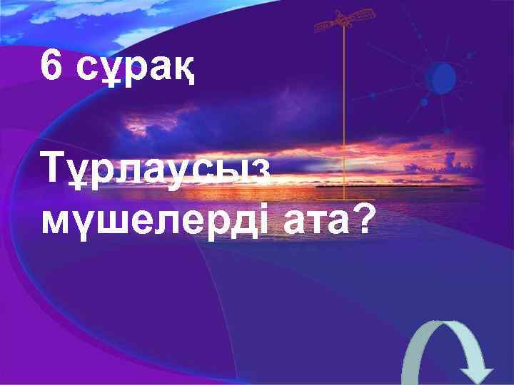 6 сұрақ Тұрлаусыз мүшелерді ата? 