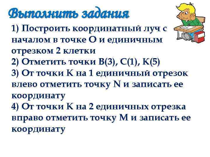 Где выполненные задания. Построить координатный Луч с началом в точке о и единичным. Построить координатный Луч с единичным отрезком в 2 клетки. Координатный Луч с началом в точке о и единичным отрезком 2 клетки. Координатный Луч с отрезком 2 клетки.