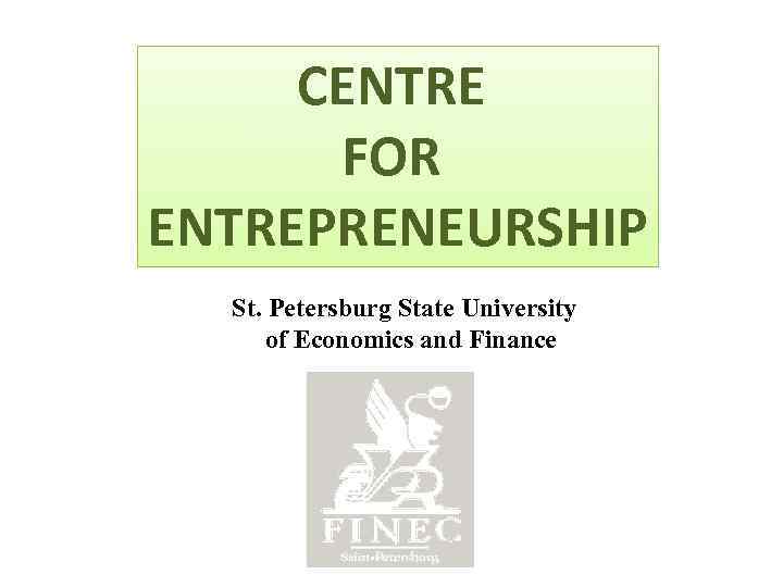 CENTRE FOR ENTREPRENEURSHIP St. Petersburg State University of Economics and Finance 