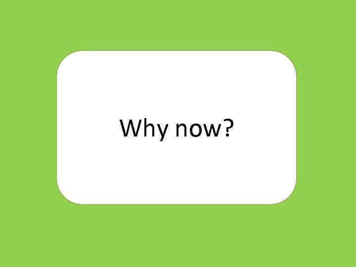 Why now? 