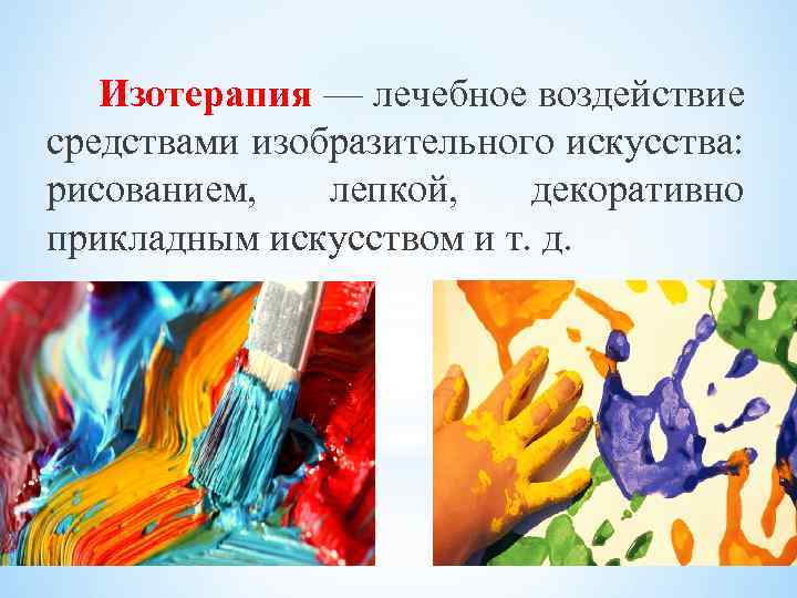 Изотерапия — лечебное воздействие средствами изобразительного искусства: рисованием, лепкой, декоративно прикладным искусством и т.