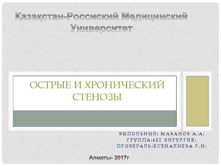 ОСТРЫЕ И ХРОНИЧЕСКИЙ СТЕНОЗЫ ВЫПОЛЬНЫЛ: МАХАНОВ А. А; ГРУППА: 602 ХИРУРГИЯ; ПРОВЕРАЛЬ: ЕСЕНАЛИЕВА Р.