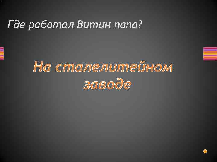 Где работал Витин папа? На сталелитейном заводе 