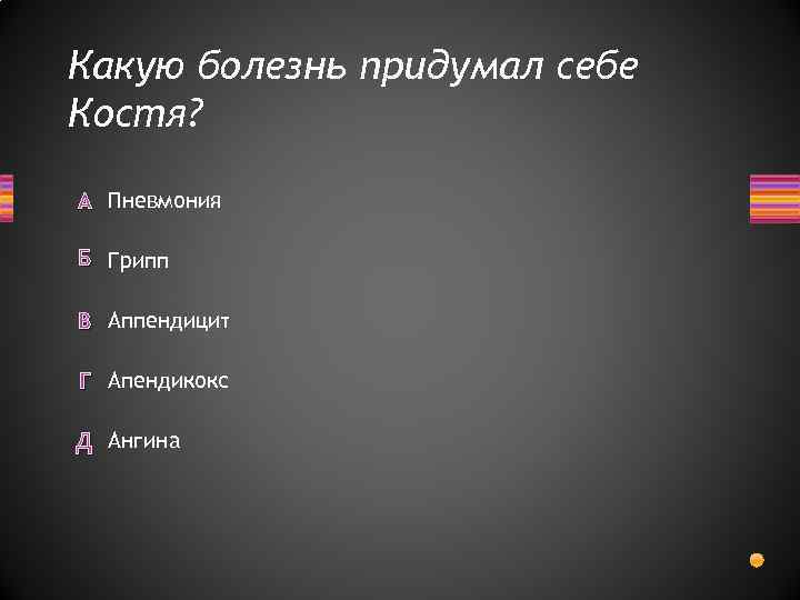 Какую болезнь придумал себе Костя? А Пневмония Б Грипп В Аппендицит Г Апендикокс Д