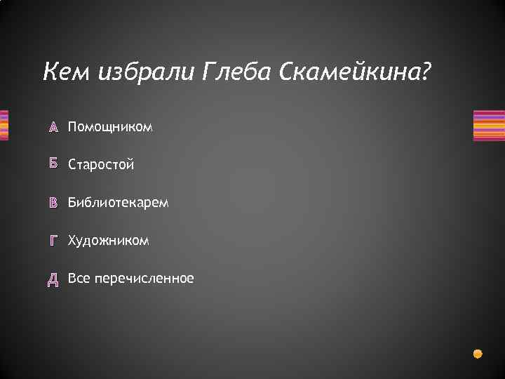 Кем избрали Глеба Скамейкина? А Помощником Б Старостой В Библиотекарем Г Художником Д Все