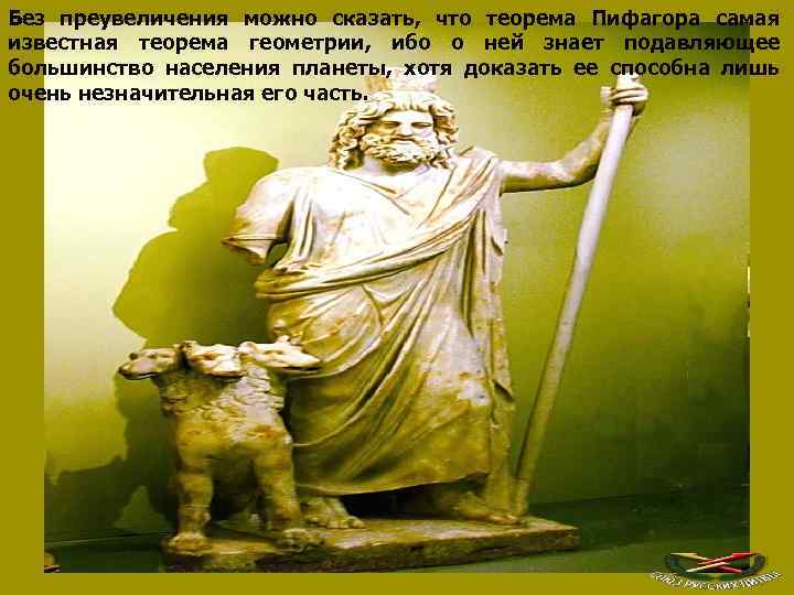 Без преувеличения можно сказать, что теорема Пифагора самая известная теорема геометрии, ибо о ней