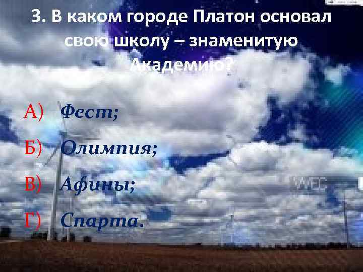 3. В каком городе Платон основал свою школу – знаменитую Академию? А) Фест; Б)