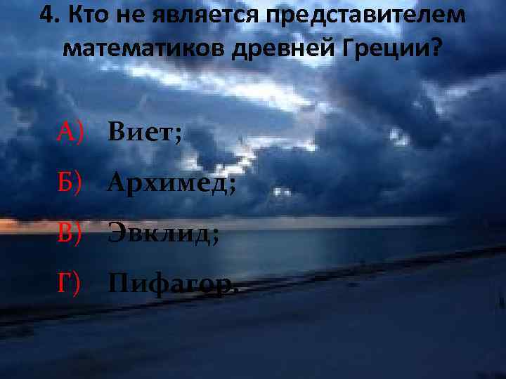 4. Кто не является представителем математиков древней Греции? А) Виет; Б) Архимед; В) Эвклид;