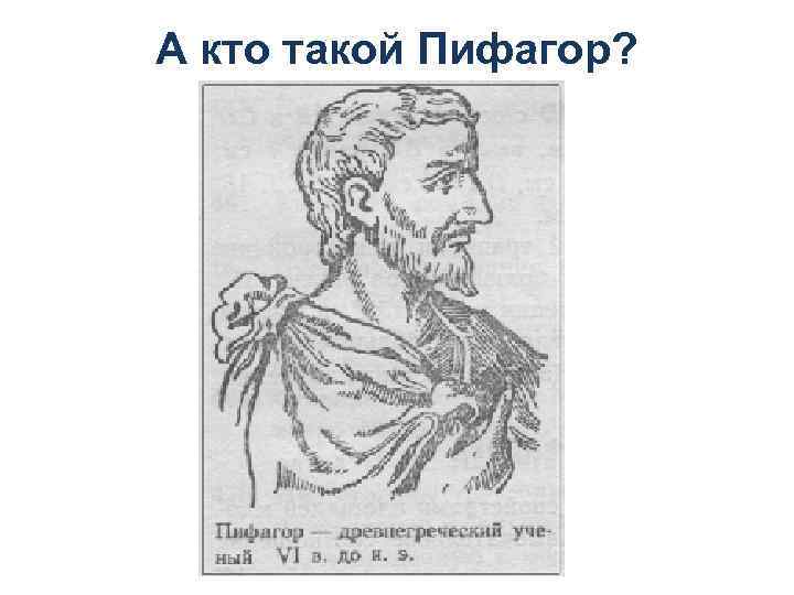 А кто такой Пифагор? 
