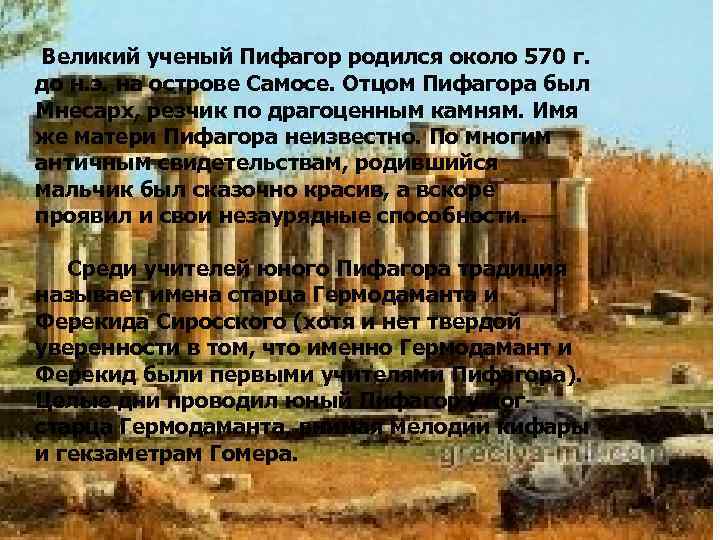 Великий ученый Пифагор родился около 570 г. до н. э. на острове Самосе. Отцом