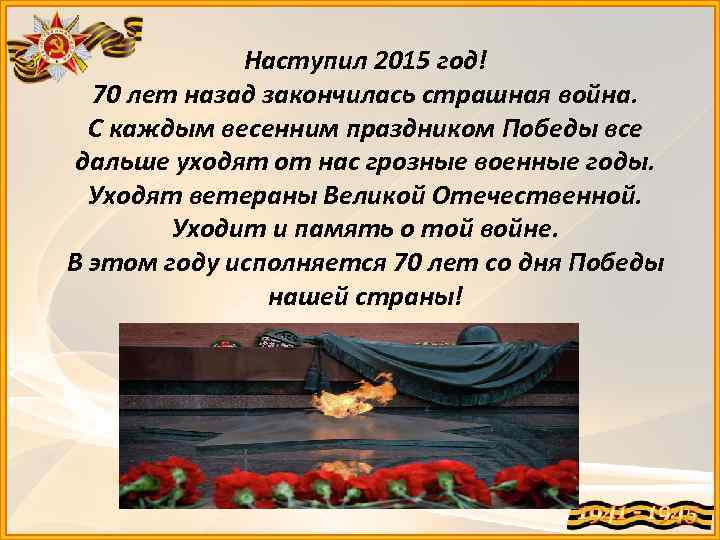 Наступил 2015 год! 70 лет назад закончилась страшная война. С каждым весенним праздником Победы