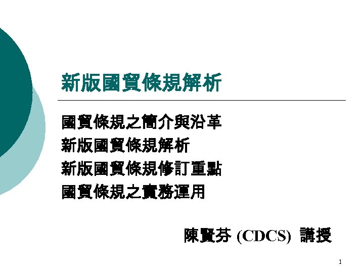 新版國貿條規解析 國貿條規之簡介與沿革 新版國貿條規解析 新版國貿條規修訂重點 國貿條規之實務運用 陳賢芬 (CDCS) 講授 1 