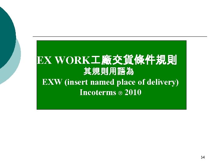 EX WORK 廠交貨條件規則 其規則用語為 EXW (insert named place of delivery) Incoterms ® 2010 14