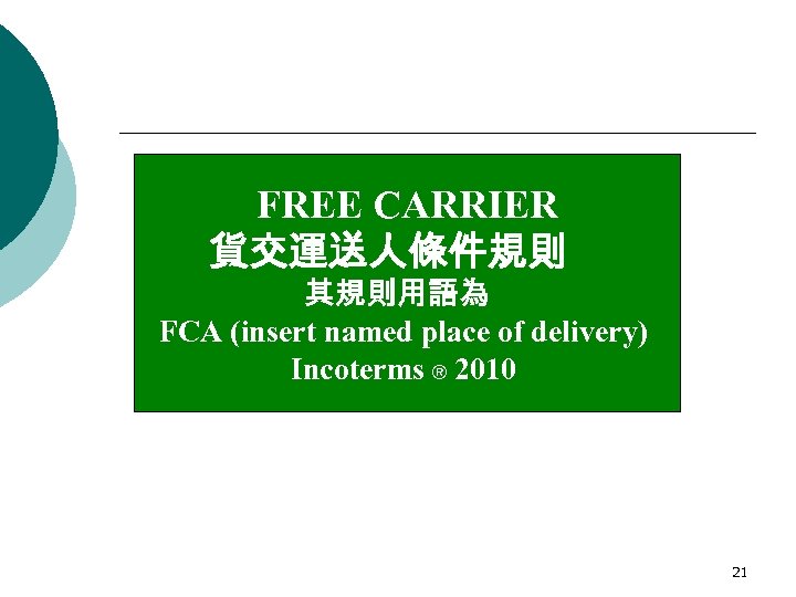 FREE CARRIER 貨交運送人條件規則 其規則用語為 FCA (insert named place of delivery) Incoterms ® 2010 21