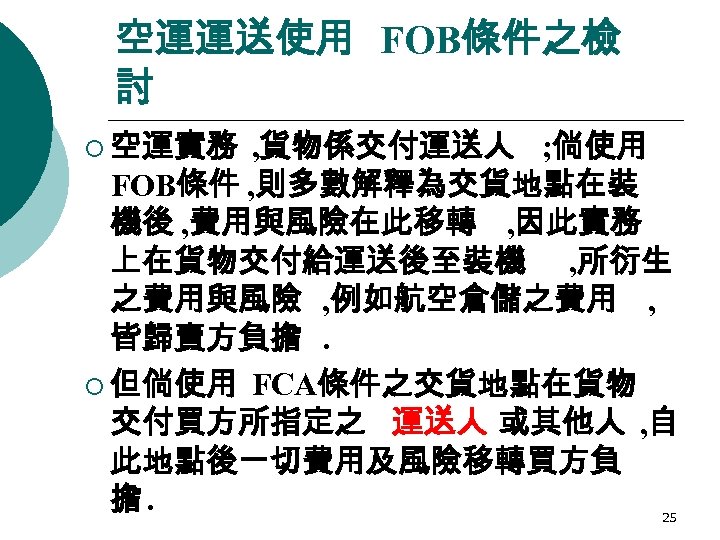 空運運送使用 FOB條件之檢 討 ¡ 空運實務 , 貨物係交付運送人 ; 倘使用 FOB條件 , 則多數解釋為交貨地點在裝 機後 ,