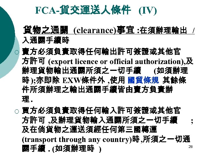 FCA-貨交運送人條件 (IV) 貨物之通關 (clearance)事宜 : 在須辦理輸出 / ¡ ¡ 入通關手續時 賣方必須負責取得任何輸出許可簽證或其他官 方許可 (export licence