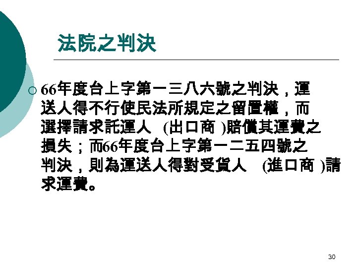 法院之判決 ¡ 66年度台上字第一三八六號之判決，運 送人得不行使民法所規定之留置權，而 選擇請求託運人 (出口商 )賠償其運費之 損失；而66年度台上字第一二五四號之 判決，則為運送人得對受貨人 (進口商 )請 求運費。 30 